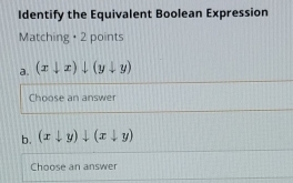 Identify the Equivalent Boolean Expression
Matching • 2 points
a. (xdownarrow x)downarrow (ydownarrow y)
Choose an answer
b. (xdownarrow y)downarrow (xdownarrow y)
Choose an answer