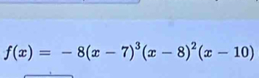 f(x)=-8(x-7)^3(x-8)^2(x-10)