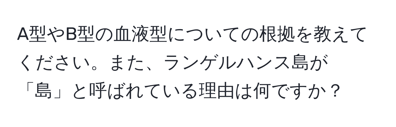 A型やB型の血液型についての根拠を教えてください。また、ランゲルハンス島が「島」と呼ばれている理由は何ですか？