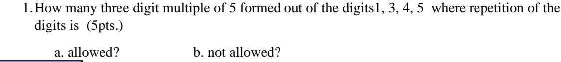 How many three digit multiple of 5 formed out of the digits1, 3, 4, 5 where repetition of the 
digits is (5pts.) 
a. allowed? b. not allowed?