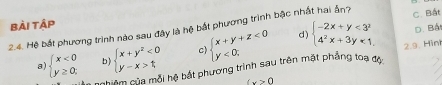 C. Bất
bài tập
2.4. Hệ bắt phương trình nào sau đây là hệ bắt phương trình bậc nhất hai ấn? beginarrayl -2x+y<3^2 4^2x+3y<1endarray. beginarrayl x+y+z<0 y<0;endarray. d)
D. Bá
a) beginarrayl x<0 y≥ 0;endarray. b) beginarrayl x+y^2<0 y-x>tendarray. c)
C hiệm của mỗi hệ bắt phương trình sau trên mặt phẳng toạ đó 2.9 Hin
(x>0