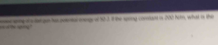 perssee spring of a dat gun has porential energy of 50 J. If the spring constant is 200 N/m, what is the 
sot of the spung ?"