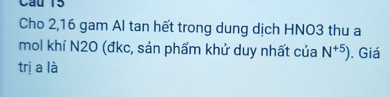 Cho 2, 16 gam Al tan hết trong dung dịch HNO3 thu a 
mol khí N2O (đkc, sản phẩm khử duy nhất của N^(+5)). Giá 
trị a là