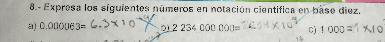 8.- Expresa los siguientes números en notación científica en base diez. 
a) 0.000063= b) 2234000000= 1000
c)