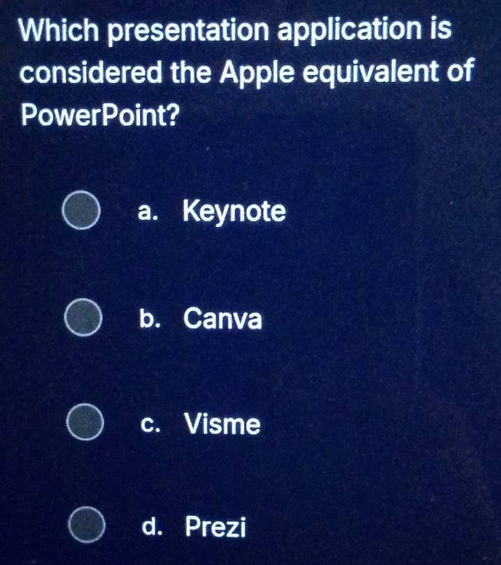 Which presentation application is
considered the Apple equivalent of
PowerPoint?
a. Keynote
b. Canva
c. Visme
d. Prezi