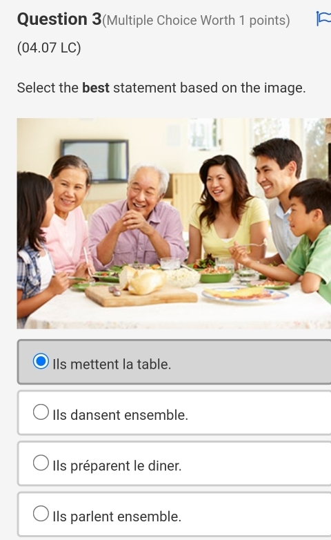 Question 3(Multiple Choice Worth 1 points)
(04.07 LC)
Select the best statement based on the image.
IIs mettent la table.
IIs dansent ensemble.
Ils préparent le diner.
Ils parlent ensemble.