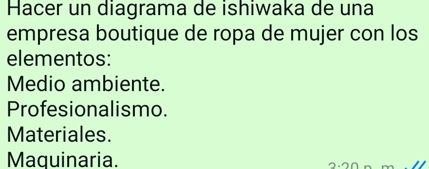 Hacer un diagrama de ishiwaka de una
empresa boutique de ropa de mujer con los
elementos:
Medio ambiente.
Profesionalismo.
Materiales.
Maquinaria.