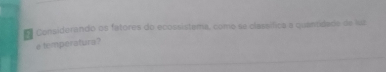 Considerando os fatores do ecossistema, como se classífica a quantidade de luz 
e temperatura?