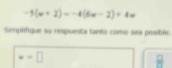 -5(w+2)=-4(6w-2)+4w
Simplifique su respuesta tanto como sea posible.
w=□