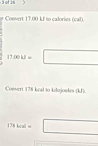 of 26 
Convert 17.00 kJ to calories (cal). 
a 17.00kJ=□
□  
Convert 178 kcal to kilojoules (kJ).
178kcal=□