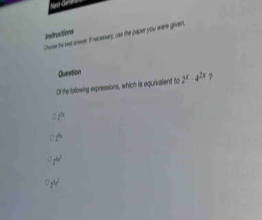 Instructions
Choose the best answer. If necessary, use the paper you were given,
Question
Of the following expressions, which is equivalent to 2^x· 4^(2x) ?
O 2^(5x)
2^(tx)
O_24x^2
O_25x^2