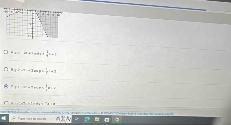 A y>-2x+2 and y> 1/2 x+2
B. y and y> 1/2 x+2
C. y>-2x+2 and y
D. y and ψ
https://testing.illuminateed.com/assessment/66c63a3304f4870b678b4571/671beadf6dec4fcf3f8b4567/10?rldbqn=18cb=84c7becdc9011497a04d8bf9daf8df70
Type here to search