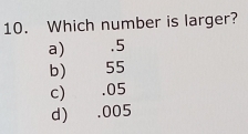 Which number is larger?
a) . 5
b) €£ 55
c).05
d) . 005