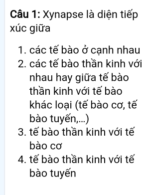 Xynapse là diện tiếp
xúc giữa
1. các tế bào ở cạnh nhau
2. các tế bào thần kinh với
nhau hay giữa tế bào
thần kinh với tế bào
khác loại (tế bào cơ, tế
bào tuyến,...)
3. tế bào thần kinh với tế
bào cơ
4. tế bào thần kinh với tế
bào tuyến