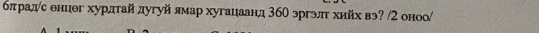 бπрадс енцег хурдтай дугуй ямар хугацаанд 3бО эргэлг хийх вэ? /2 оноо/