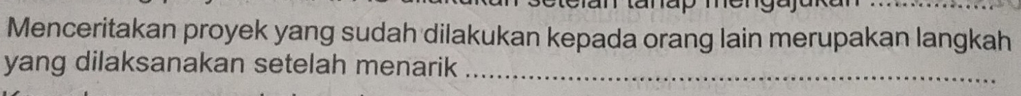 Menceritakan proyek yang sudah dilakukan kepada orang lain merupakan langkah 
yang dilaksanakan setelah menarik_