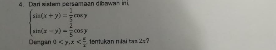 Dari sistem persamaan dibawah ini,
beginarrayl sin (x+y)= 1/5 cos y sin (x-y)= 2/5 cos yendarray.
Dengan 0 , x , tentukan niiai tan 2x ?