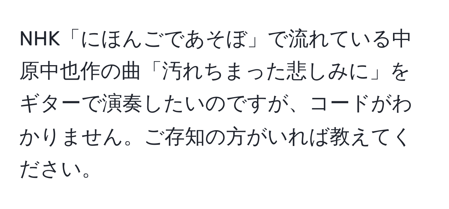 NHK「にほんごであそぼ」で流れている中原中也作の曲「汚れちまった悲しみに」をギターで演奏したいのですが、コードがわかりません。ご存知の方がいれば教えてください。