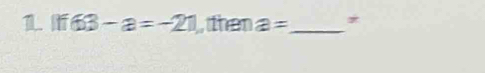 1 if63-a=-21 , then a= _ *