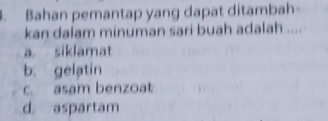 Bahan pemantap yang dapat ditambah
kan dalam minuman sari buah adalah ....
a. siklamat
b. gelatin
c. asam benzoat
d. aspartam