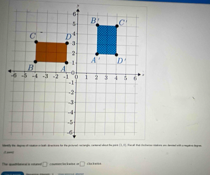 Recall that clockwise rotations are denoted with a negative degnee.
The quadrilateral is rotated □ counterclockwise or □^. clock wise .