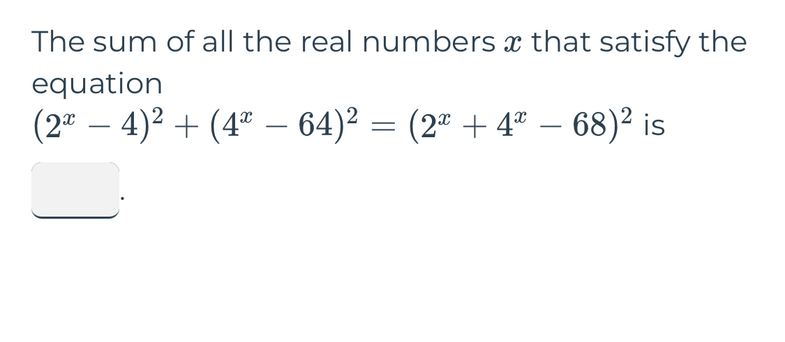 The sum of all the real numbers x that satisfy the 
equation
(2^x-4)^2+(4^x-64)^2=(2^x+4^x-68)^2 is