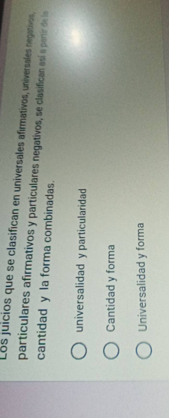 Los juicios que se clasifican en universales afírmativos, universales negativos,
particulares afirmativos y particulares negativos, se clasifican así a partír de la
cantidad y la forma combinadas.
universalidad y particularidad
Cantidad y forma
Universalidad y forma