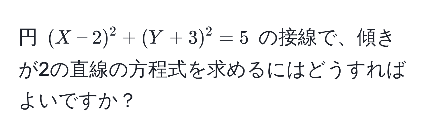 円 ((X - 2)^2 + (Y + 3)^2 = 5) の接線で、傾きが2の直線の方程式を求めるにはどうすればよいですか？