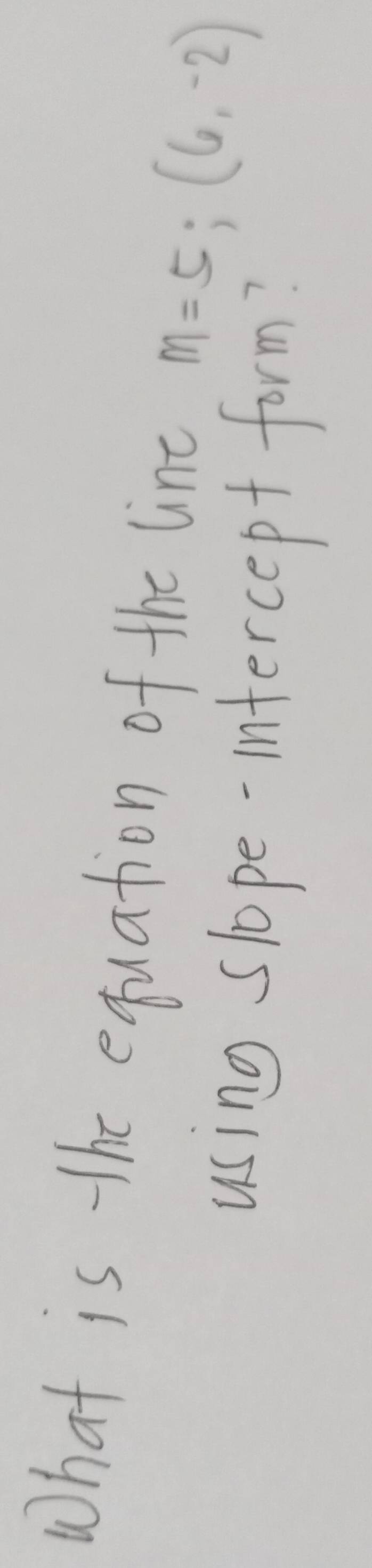 What is the equation of the line m=5;(6,-2)
using slope-intercept form?