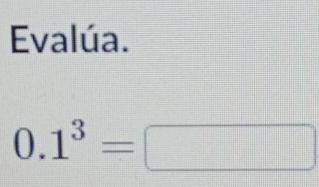 Evalúa.
0.1^3=□