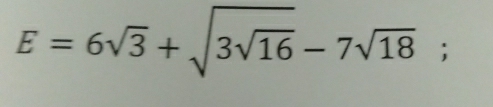 E=6sqrt(3)+sqrt(3sqrt 16)-7sqrt(18);