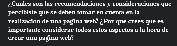 ¿Cuales son las recomendaciones y consideraciones que 
percibiste que se deben tomar en cuenta en la 
realizacion de una pagina web? ¿Por que crees que es 
importante considerar todos estos aspectos a la hora de 
crear una pagina web?