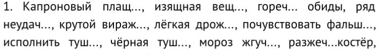 Капроновый плаш.., изяшная вещ.., гореч. обиды, ряд 
неудач..., крутой вираж..., лёгкая дрож..., почувствовать фальш..., 
исполнить туш..., чёрная туш..., мороз жгуч.., разжеч...костёр,