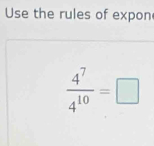 Use the rules of expon
 4^7/4^(10) =□