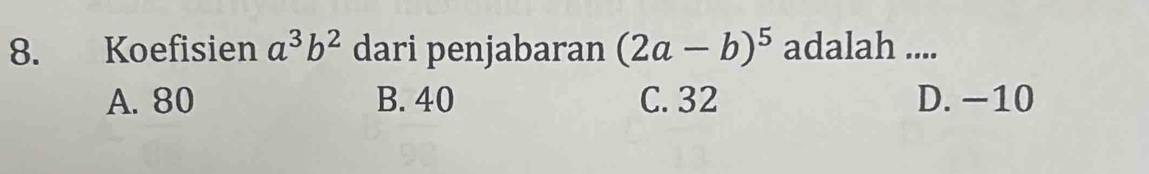 Koefisien a^3b^2 dari penjabaran (2a-b)^5 adalah ....
A. 80 B. 40 C. 32 D. −10