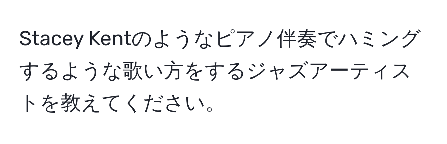 Stacey Kentのようなピアノ伴奏でハミングするような歌い方をするジャズアーティストを教えてください。