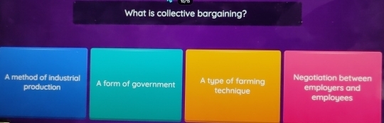 What is collective bargaining?
A method of industrial A form of government A type of farming Negotiation between employers and
production technique
employees