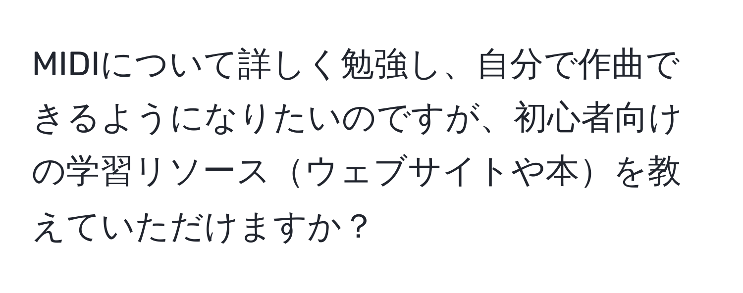 MIDIについて詳しく勉強し、自分で作曲できるようになりたいのですが、初心者向けの学習リソースウェブサイトや本を教えていただけますか？