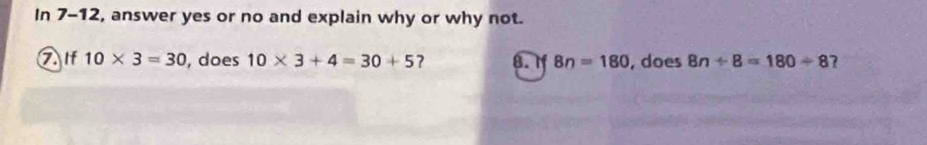 In 7-12, answer yes or no and explain why or why not. 
lf 10* 3=30 , does 10* 3+4=30+5 ? 8. If 8n=180 , does 8n/ 8=180/ 8 7