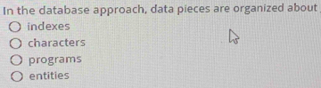 In the database approach, data pieces are organized about
indexes
characters
programs
entities