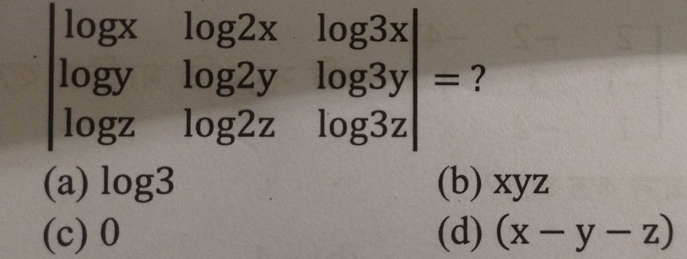 beginvmatrix log x&log 2x&log 3x log y&log 2y&log 3y log z&log 2z&log 3zendvmatrix = ?
(a) log 3 (b) xyz
(c) 0 (d) (x-y-z)