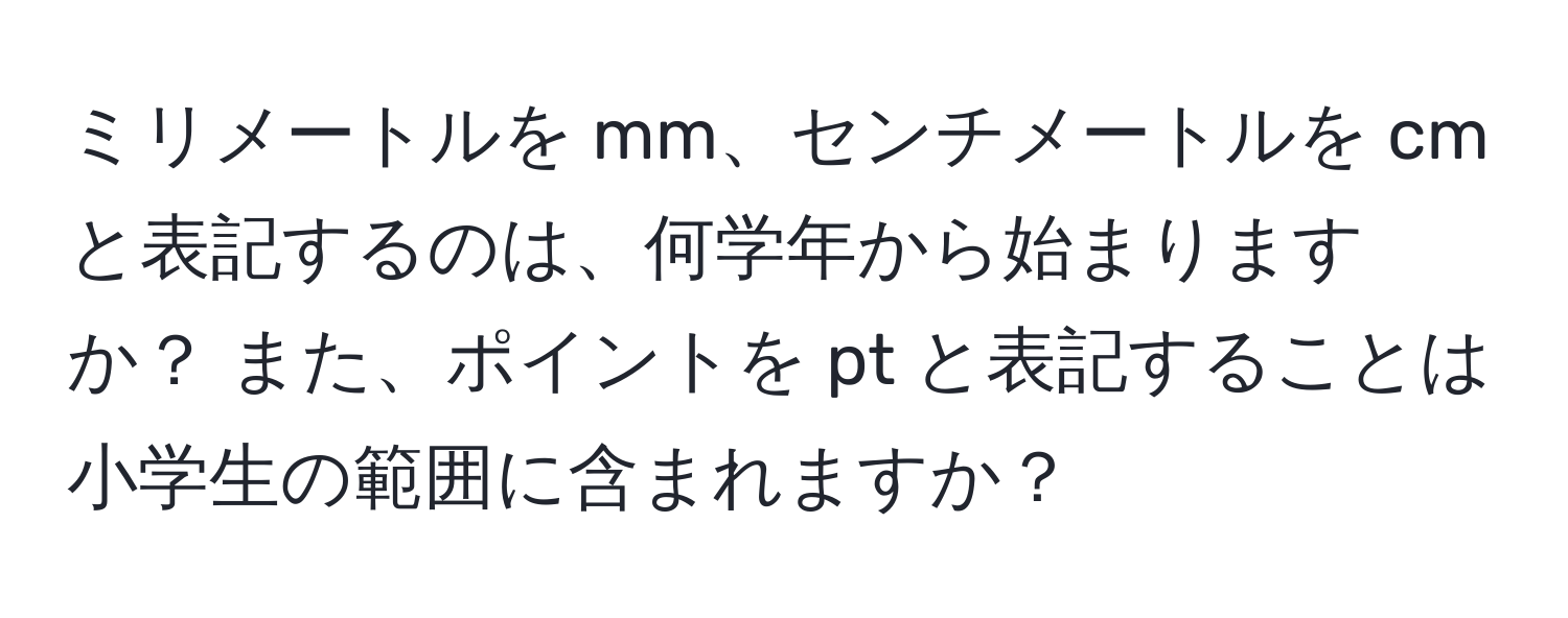 ミリメートルを mm、センチメートルを cm と表記するのは、何学年から始まりますか？ また、ポイントを pt と表記することは小学生の範囲に含まれますか？