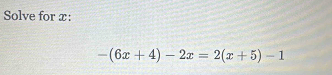 Solve for x :
-(6x+4)-2x=2(x+5)-1