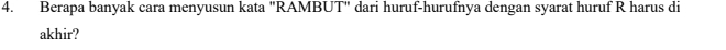 Berapa banyak cara menyusun kata "RAMBUT" dari huruf-hurufnya dengan syarat huruf R harus di 
akhir?