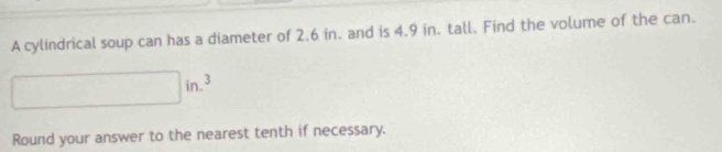 A cylindrical soup can has a diameter of 2,6 in. and is 4.9 in. tall. Find the volume of the can. 
3 
□  □ in.
∴ △ A-C=∠ BCD
Round your answer to the nearest tenth if necessary.