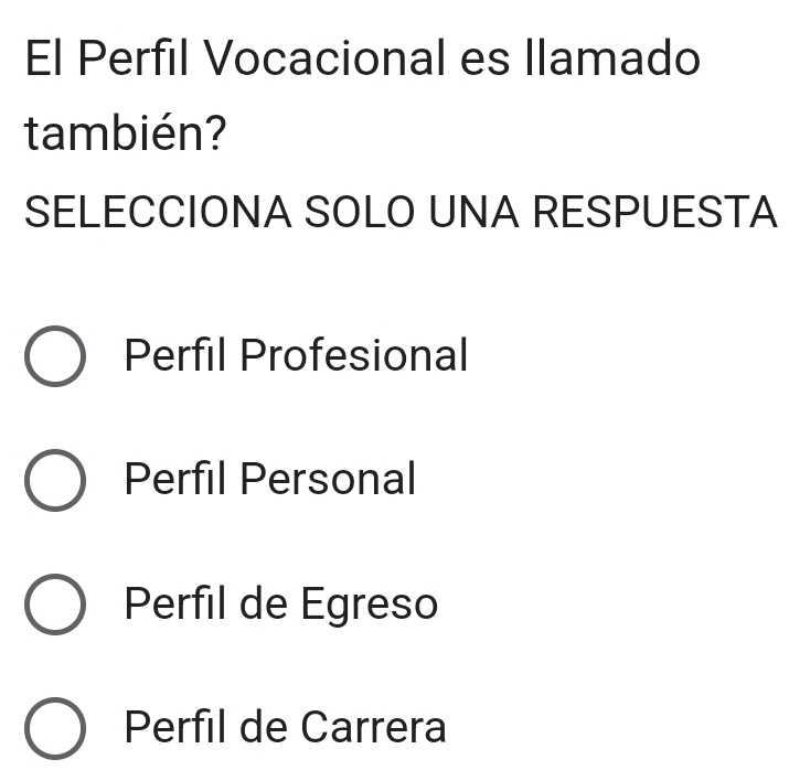 El Perfil Vocacional es llamado
también?
SELECCIONA SOLO UNA RESPUESTA
Perfil Profesional
Perfil Personal
Perfil de Egreso
Perfil de Carrera