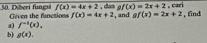 Diberi fungsi f(x)=4x+2 , dan gf(x)=2x+2 , cari 
Given the functions f(x)=4x+2 , and gf(x)=2x+2 , find 
a) f^(-1)(x), 
b) g(x).