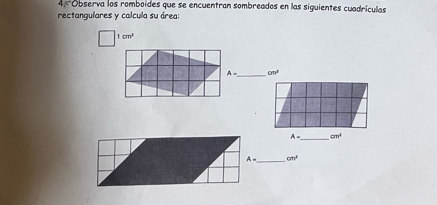 4.- Observa los romboides que se encuentran sombreados en las siguientes cuadrículas 
rectangulares y calcula su área:
1cm^2
A= _  cm^2
A= _ cm^2
A= _ cm^2