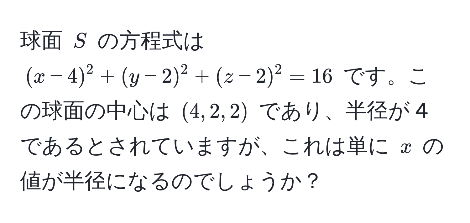 球面 $S$ の方程式は $(x-4)^2+(y-2)^2+(z-2)^2=16$ です。この球面の中心は $(4, 2, 2)$ であり、半径が 4 であるとされていますが、これは単に $x$ の値が半径になるのでしょうか？