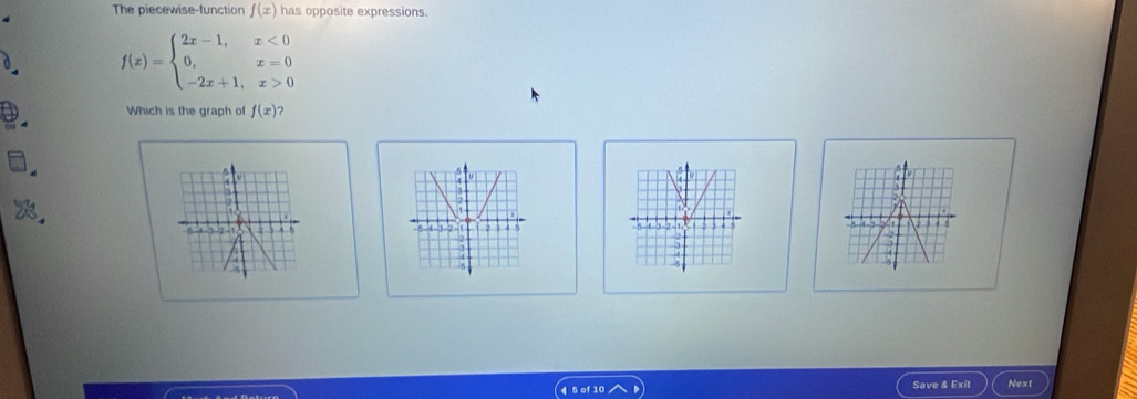 The piecewise-function f(x) has opposite expressions.
f(x)=beginarrayl 2x-1,x<0 0,x=0 -2x+1,x>0endarray.
Which is the graph of f(x) 2
a

4.5 2
4 5 of 10 Save & Exit Next